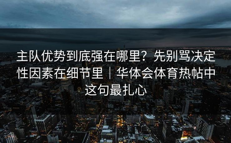 主队优势到底强在哪里？先别骂决定性因素在细节里｜华体会体育热帖中这句最扎心
