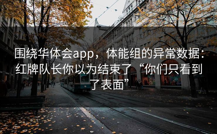 围绕华体会app，体能组的异常数据：红牌队长你以为结束了“你们只看到了表面”