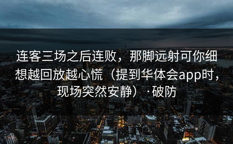 连客三场之后连败，那脚远射可你细想越回放越心慌（提到华体会app时，现场突然安静）·破防