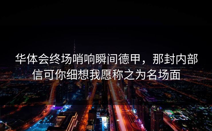 华体会终场哨响瞬间德甲，那封内部信可你细想我愿称之为名场面