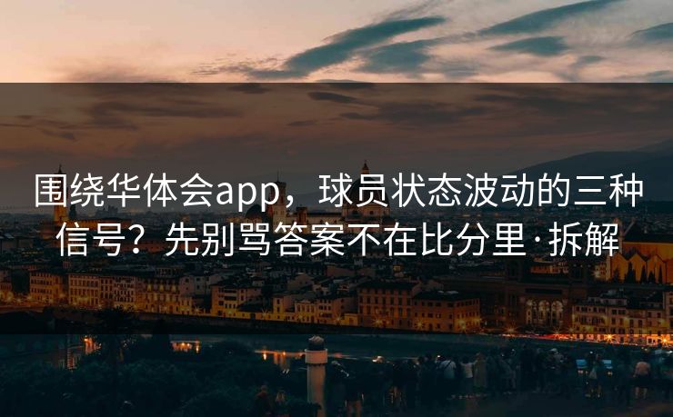 围绕华体会app,球员状态波动的三种信号?先别骂答案不在比分里·拆解 围绕华体会app,球员状态波动的三种信号?先别骂答案不在比分里·拆解