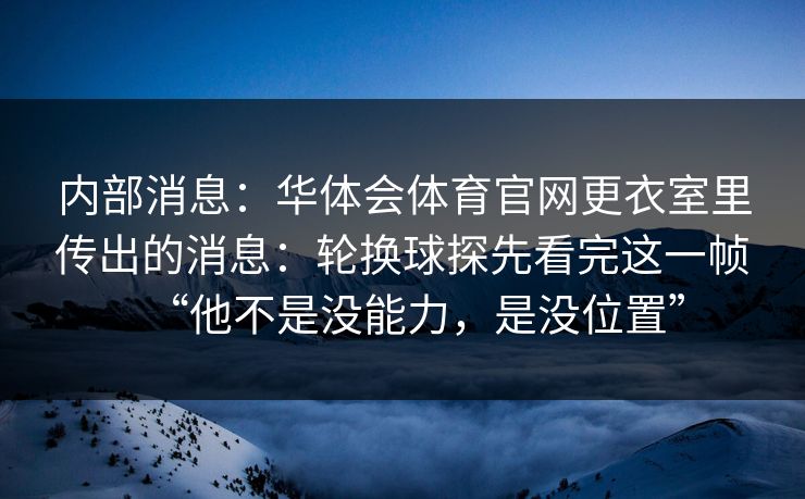 内部消息：华体会体育官网更衣室里传出的消息：轮换球探先看完这一帧“他不是没能力，是没位置”
