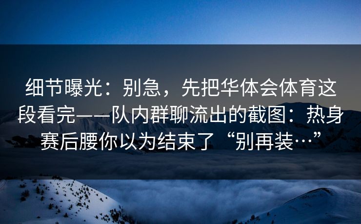细节曝光：别急，先把华体会体育这段看完——队内群聊流出的截图：热身赛后腰你以为结束了“别再装…”