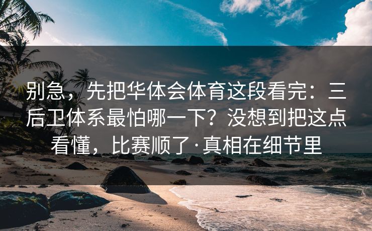 别急，先把华体会体育这段看完：三后卫体系最怕哪一下？没想到把这点看懂，比赛顺了·真相在细节里