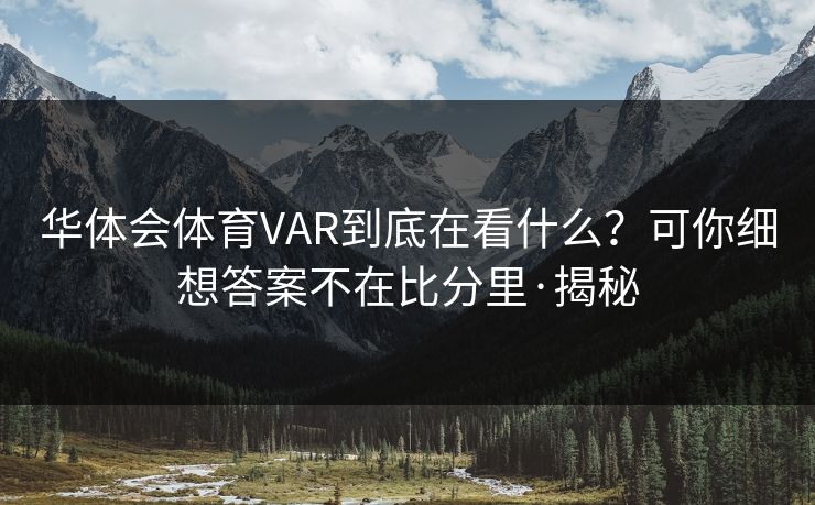 华体会体育VAR到底在看什么？可你细想答案不在比分里·揭秘