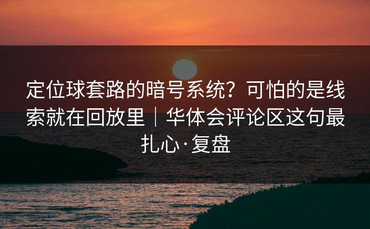 定位球套路的暗号系统？可怕的是线索就在回放里｜华体会评论区这句最扎心·复盘