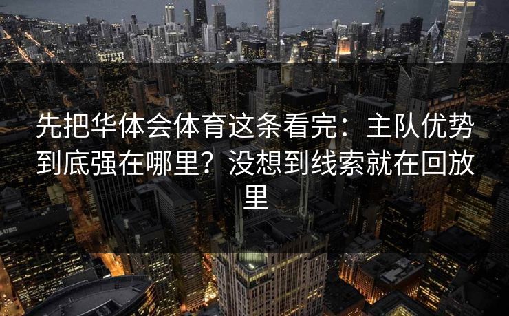 先把华体会体育这条看完：主队优势到底强在哪里？没想到线索就在回放里
