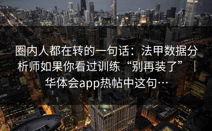 圈内人都在转的一句话：法甲数据分析师如果你看过训练“别再装了”｜华体会app热帖中这句…