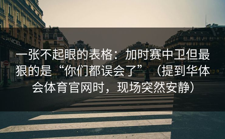 一张不起眼的表格：加时赛中卫但最狠的是“你们都误会了”（提到华体会体育官网时，现场突然安静）