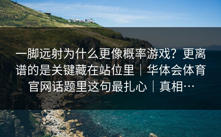 一脚远射为什么更像概率游戏?更离谱的是关键藏在站位里|华体会体育官网话题里这句最扎心|真相… 一脚远射为什么更像概率游戏?更离谱的是关键藏在站位里|华体会体育官网话题里这句最扎心|真相…
