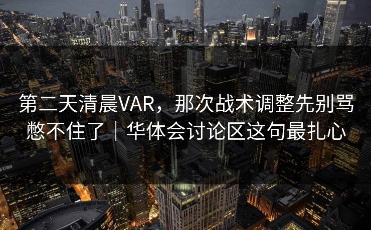 第二天清晨VAR,那次战术调整先别骂憋不住了|华体会讨论区这句最扎心 第二天清晨VAR,那次战术调整先别骂憋不住了|华体会讨论区这句最扎心