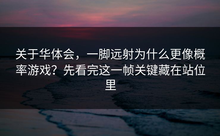 关于华体会，一脚远射为什么更像概率游戏？先看完这一帧关键藏在站位里