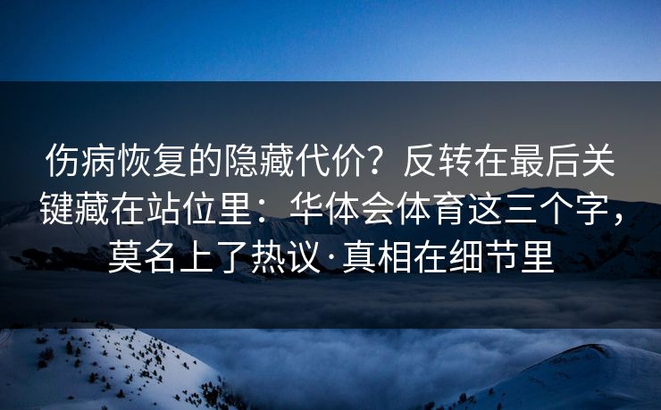 伤病恢复的隐藏代价？反转在最后关键藏在站位里：华体会体育这三个字，莫名上了热议·真相在细节里