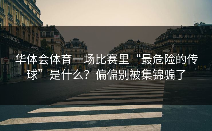 华体会体育一场比赛里“最危险的传球”是什么？偏偏别被集锦骗了