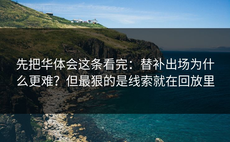 先把华体会这条看完：替补出场为什么更难？但最狠的是线索就在回放里