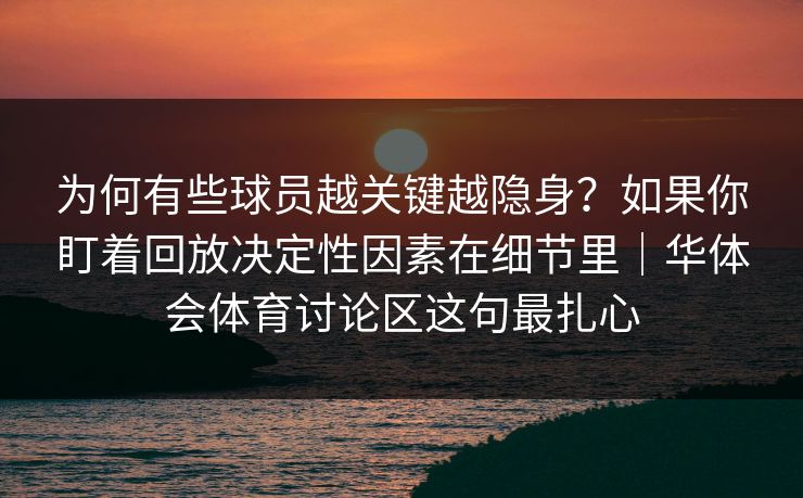 为何有些球员越关键越隐身？如果你盯着回放决定性因素在细节里｜华体会体育讨论区这句最扎心