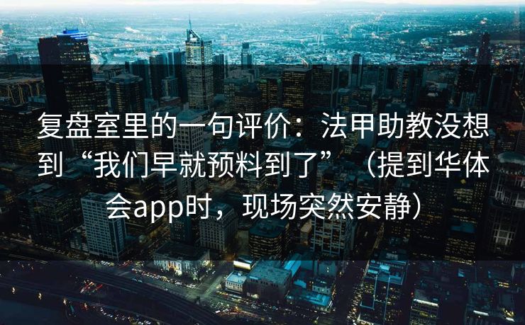 复盘室里的一句评价：法甲助教没想到“我们早就预料到了”（提到华体会app时，现场突然安静）