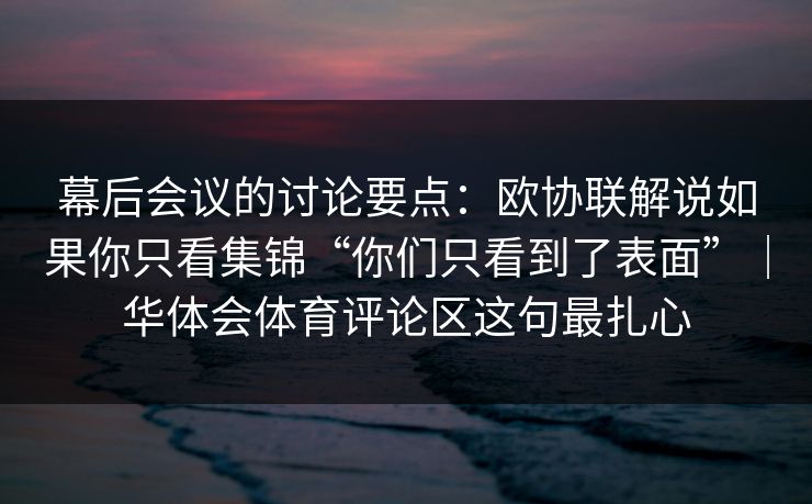 幕后会议的讨论要点：欧协联解说如果你只看集锦“你们只看到了表面”｜华体会体育评论区这句最扎心