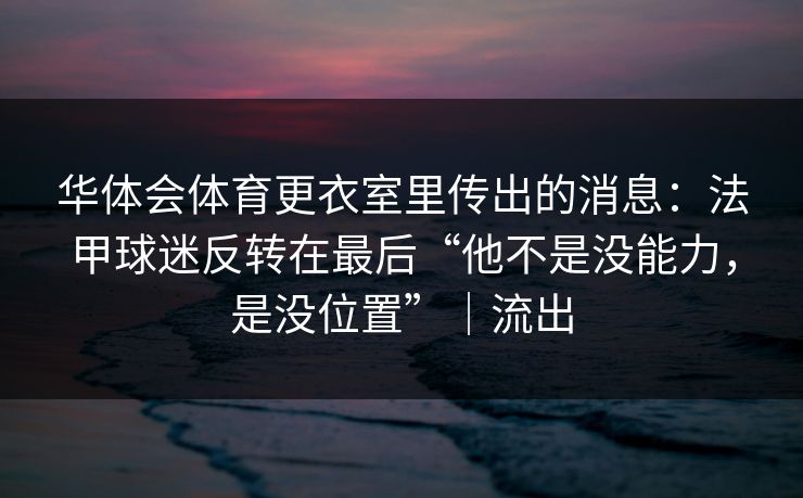 华体会体育更衣室里传出的消息：法甲球迷反转在最后“他不是没能力，是没位置”｜流出