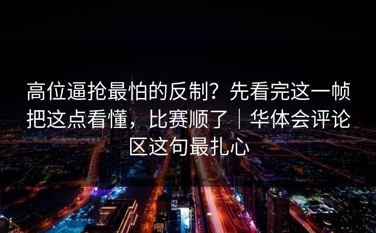 高位逼抢最怕的反制？先看完这一帧把这点看懂，比赛顺了｜华体会评论区这句最扎心