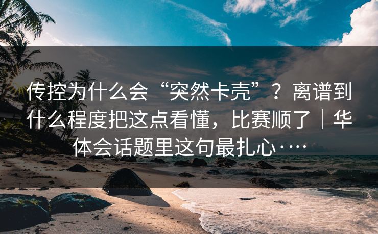 传控为什么会“突然卡壳”？离谱到什么程度把这点看懂，比赛顺了｜华体会话题里这句最扎心·…