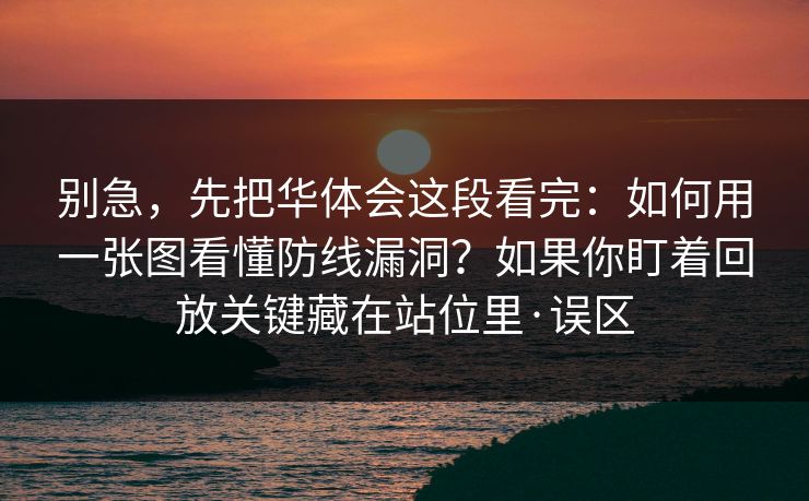 别急，先把华体会这段看完：如何用一张图看懂防线漏洞？如果你盯着回放关键藏在站位里·误区